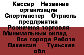 Кассир › Название организации ­ Спортмастер › Отрасль предприятия ­ Розничная торговля › Минимальный оклад ­ 23 000 - Все города Работа » Вакансии   . Тульская обл.